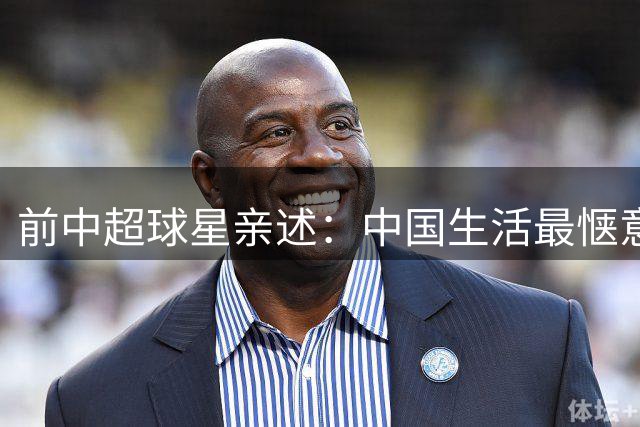 前中超球星亲述：中国生活最惬意